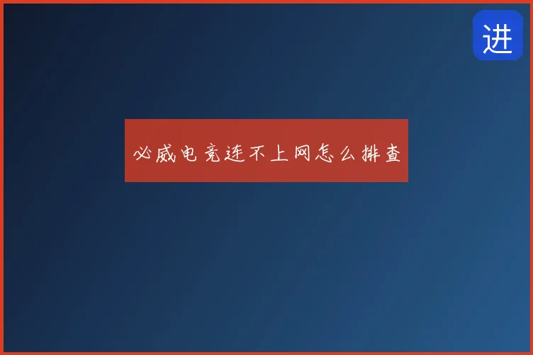 必威电竞连不上网怎么排查
