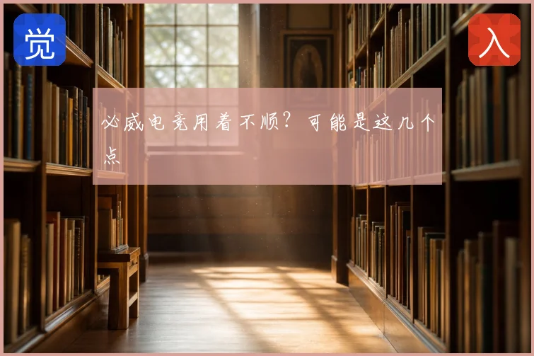 必威电竞用着不顺？可能是这几个点