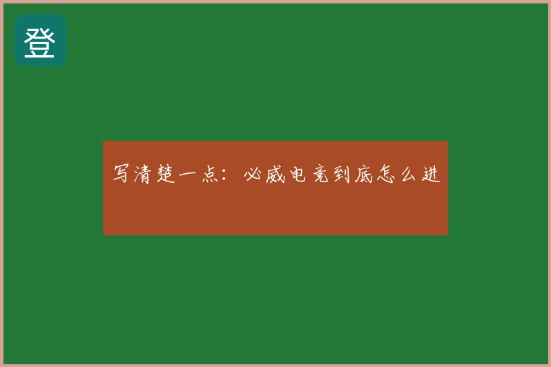 写清楚一点：必威电竞到底怎么进